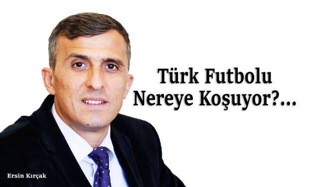 Türk Futbolu Nereye Koşuyor?…