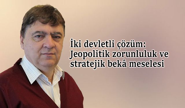 İki devletli çözüm: Jeopolitik zorunluluk ve stratejik bekâ meselesi