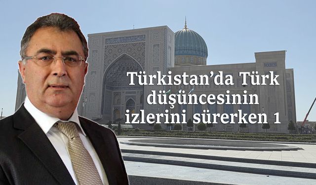 Türkistan’da Türk düşüncesinin izlerini sürerken 1