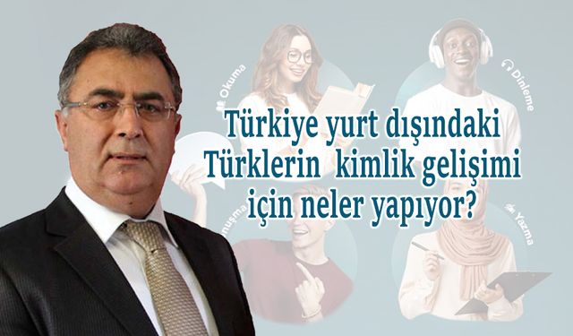 Türkiye yurt dışındaki Türklerin kimlik gelişimi için neler yapıyor?