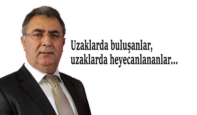 Uzaklarda buluşanlar, uzaklarda heyecanlananlar…